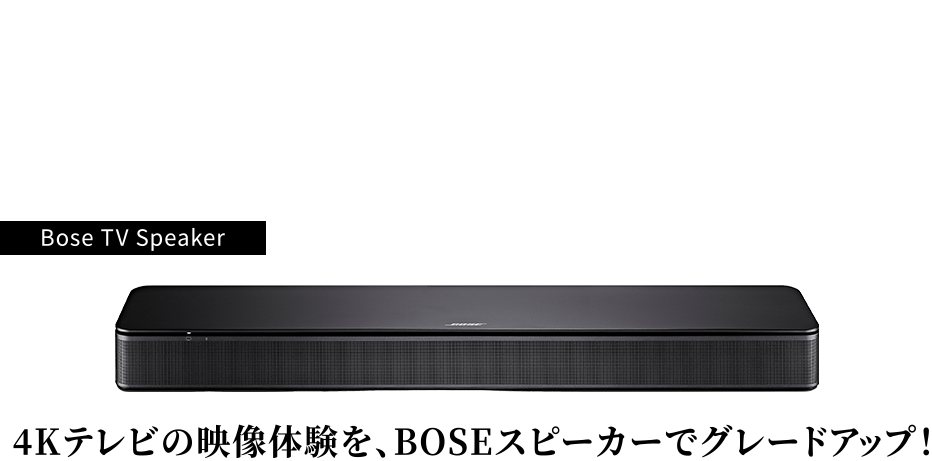 Bose TV Speaker 4Kテレビの映像体験を、BOSEスピーカーでグレードアップ！