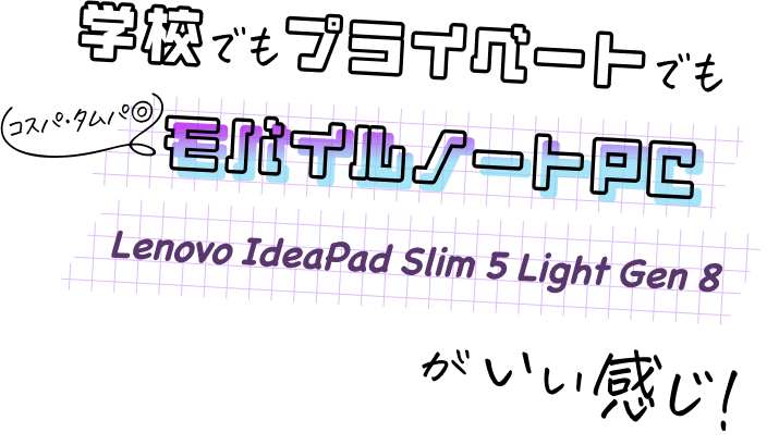 学校でもプライベートでも コスパ・タムパ◎ モバイルノートPC Lenovo IdeaPad Slim 5 Light Gen 8 がいい感じ！