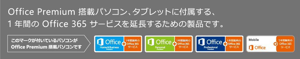 Office Premium 搭載パソコン、タブレットに付属する、1 年間の Office 365 サービスを延長するための製品です。